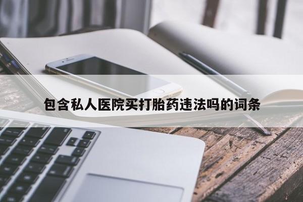 打胎药正品微信联系方式包含私人医院买打胎药违法吗的词条