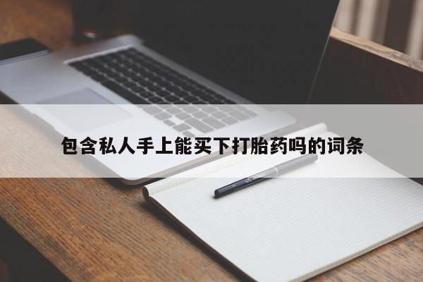 打胎药正品微信联系方式包含私人手上能买下打胎药吗的词条