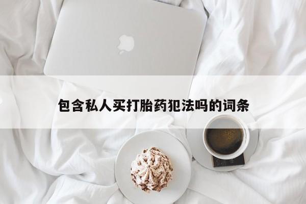 打胎药正品微信联系方式包含私人买打胎药犯法吗的词条