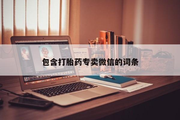 打胎药正品微信联系方式包含打胎药专卖微信的词条