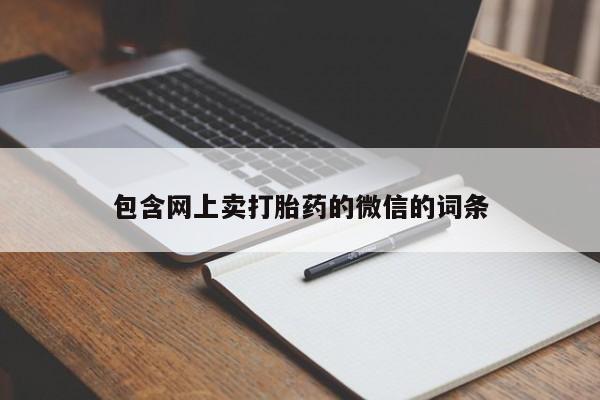 打胎药正品微信联系方式包含网上卖打胎药的微信的词条