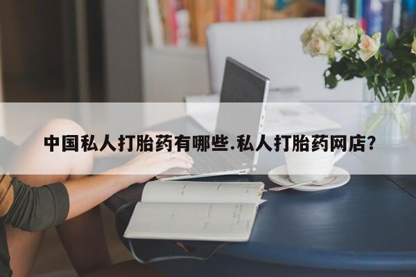 打胎药正品微信联系方式中国私人打胎药有哪些.私人打胎药网店？