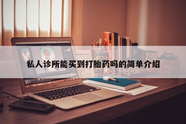 打胎药正品微信联系方式私人诊所能买到打胎药吗的简单介绍