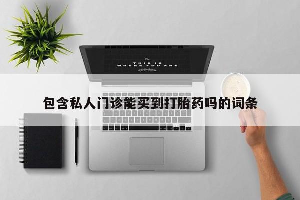 打胎药正品微信联系方式包含私人门诊能买到打胎药吗的词条