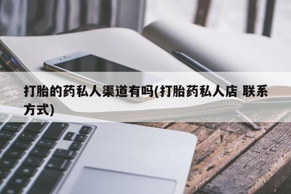 打胎药正品微信联系方式打胎的药私人渠道有吗(打胎药私人店 联系方式)