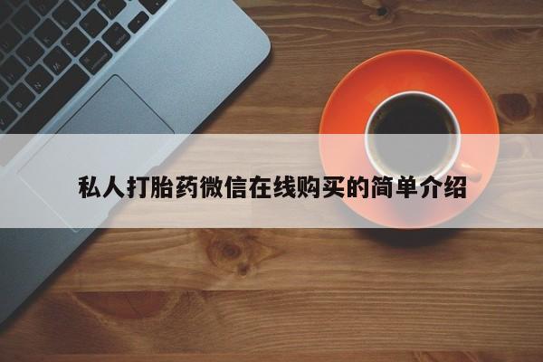 打胎药正品微信联系方式私人打胎药微信在线购买的简单介绍