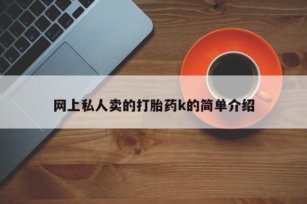 打胎药正品微信联系方式网上私人卖的打胎药k的简单介绍
