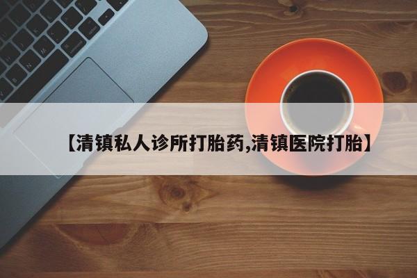 打胎药正品微信联系方式【清镇私人诊所打胎药,清镇医院打胎】