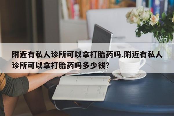打胎药正品微信联系方式附近有私人诊所可以拿打胎药吗.附近有私人诊所可以拿打胎药吗多少钱？