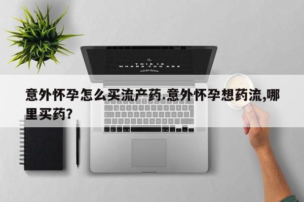 打胎药正品微信联系方式意外怀孕怎么买流产药.意外怀孕想药流,哪里买药？
