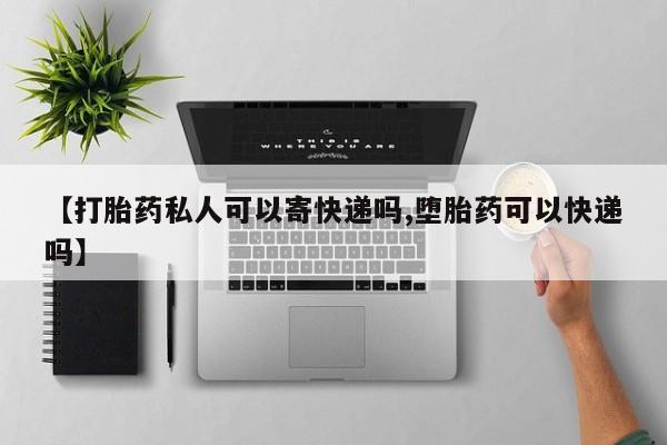 打胎药正品微信联系方式【打胎药私人可以寄快递吗,堕胎药可以快递吗】