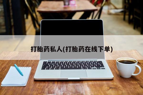 打胎药正品微信联系方式打胎药私人(打胎药在线下单)