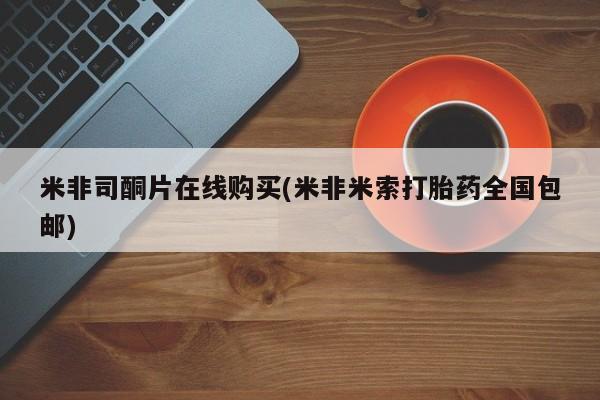 打胎药正品微信联系方式米非司酮片在线购买(米非米索打胎药全国包邮)