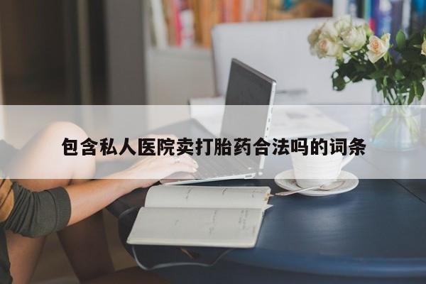 打胎药正品微信联系方式包含私人医院卖打胎药合法吗的词条