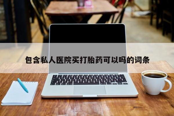 打胎药正品微信联系方式包含私人医院买打胎药可以吗的词条
