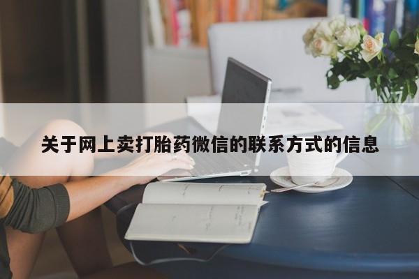 打胎药正品微信联系方式关于网上卖打胎药微信的联系方式的信息