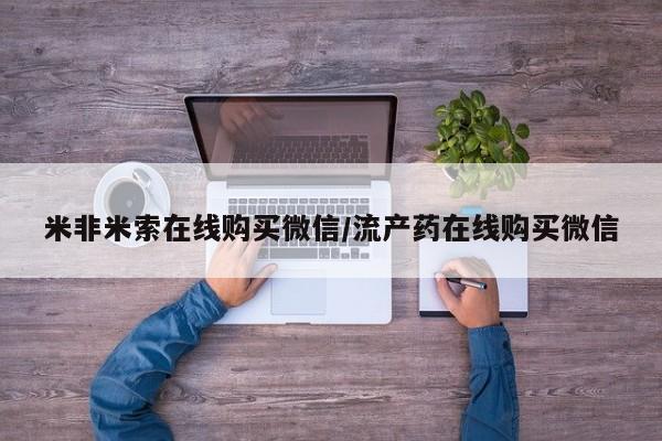 打胎药正品微信联系方式米非米索在线购买微信/流产药在线购买微信