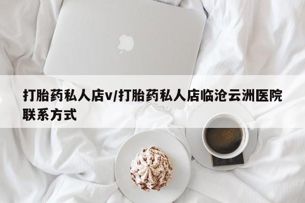 打胎药正品微信联系方式打胎药私人店v/打胎药私人店临沧云洲医院联系方式