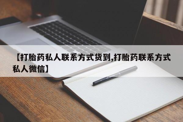 打胎药正品微信联系方式【打胎药私人联系方式货到,打胎药联系方式私人微信】