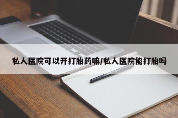 打胎药正品微信联系方式私人医院可以开打胎药嘛/私人医院能打胎吗