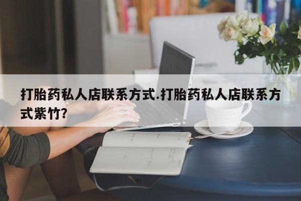 打胎药正品微信联系方式打胎药私人店联系方式.打胎药私人店联系方式紫竹？