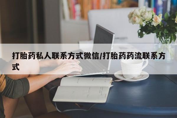 打胎药正品微信联系方式打胎药私人联系方式微信/打胎药药流联系方式