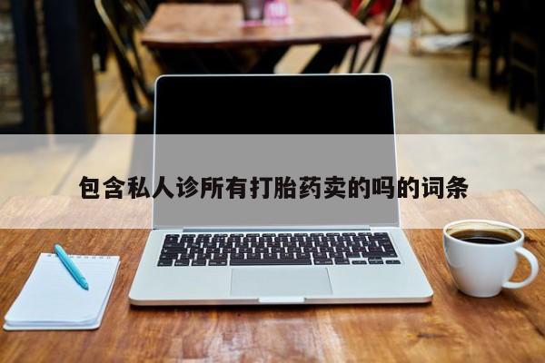 打胎药正品微信联系方式包含私人诊所有打胎药卖的吗的词条