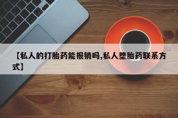 打胎药正品微信联系方式【私人的打胎药能报销吗,私人堕胎药联系方式】