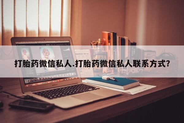 打胎药正品微信联系方式打胎药微信私人.打胎药微信私人联系方式？