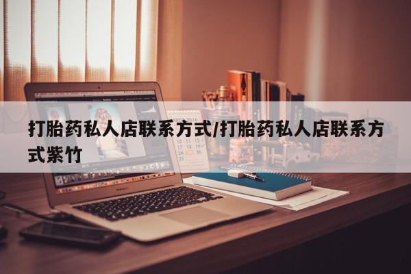 打胎药正品微信联系方式打胎药私人店联系方式/打胎药私人店联系方式紫竹