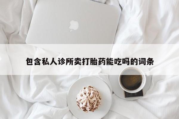 打胎药正品微信联系方式包含私人诊所卖打胎药能吃吗的词条