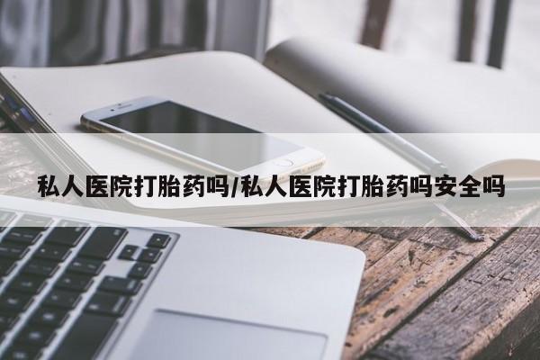打胎药正品微信联系方式私人医院打胎药吗/私人医院打胎药吗安全吗