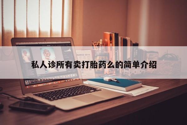 打胎药正品微信联系方式私人诊所有卖打胎药么的简单介绍