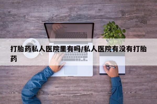 打胎药正品微信联系方式打胎药私人医院里有吗/私人医院有没有打胎药