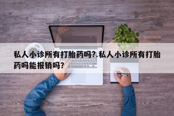 打胎药正品微信联系方式私人小诊所有打胎药吗?.私人小诊所有打胎药吗能报销吗？
