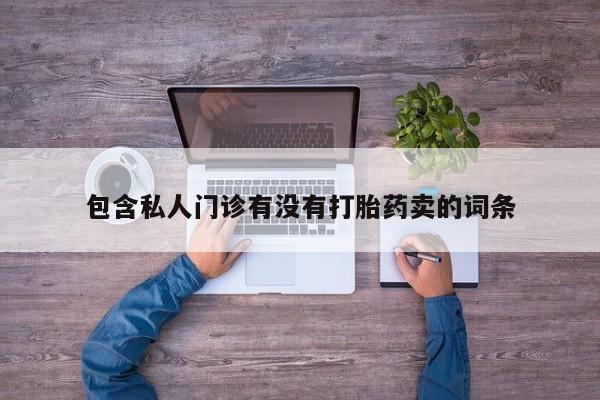打胎药正品微信联系方式包含私人门诊有没有打胎药卖的词条