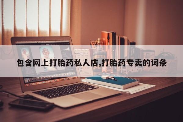 打胎药正品微信联系方式包含网上打胎药私人店,打胎药专卖的词条