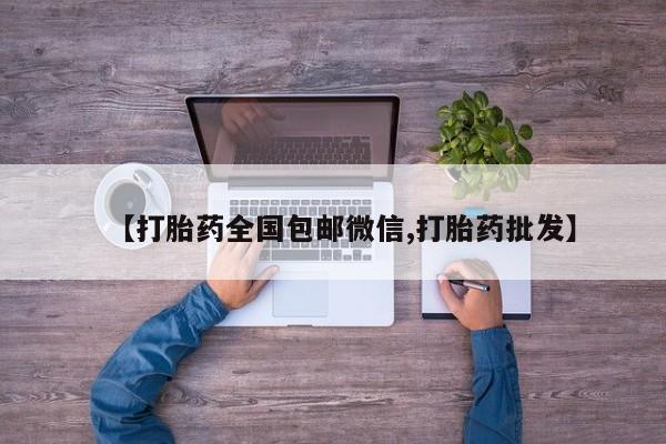 打胎药正品微信联系方式【打胎药全国包邮微信,打胎药批发】