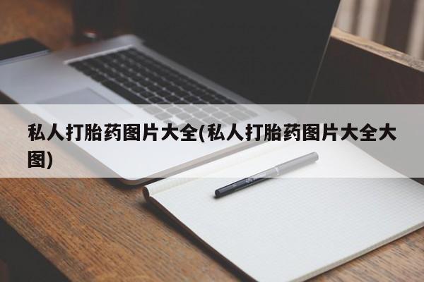 打胎药正品微信联系方式私人打胎药图片大全(私人打胎药图片大全大图)