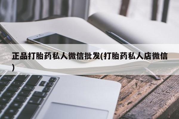 打胎药正品微信联系方式正品打胎药私人微信批发(打胎药私人店微信)