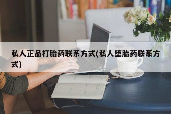 打胎药正品微信联系方式私人正品打胎药联系方式(私人堕胎药联系方式)